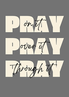 Pray on it, over it, through it