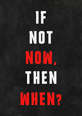 If Not Now, Then When?