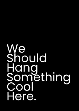 We Should Hang Something Cool Here