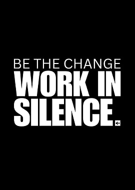 Be the Change: Work in Silence