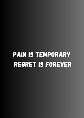 Pain is temporary, regret is forever.