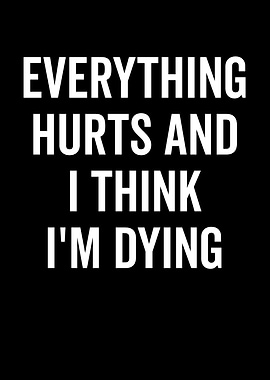 Everything Hurts And I'm Dying