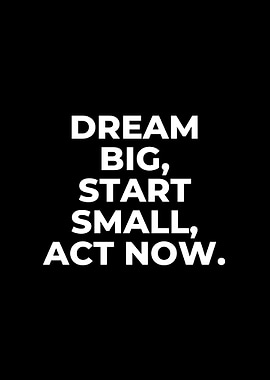 Dream Big, Start Small, Act Now