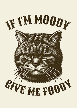 If I'm Moody Give Me Foody Hungry Cat Foodie Humor