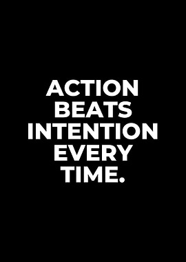 Action Beats Intention Every Time