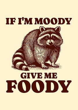 If I'm Moody Give Me Foody Hungry Raccoon