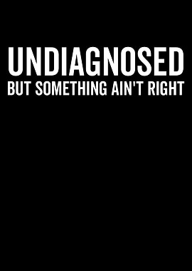 Undiagnosed But Something Ain't Right