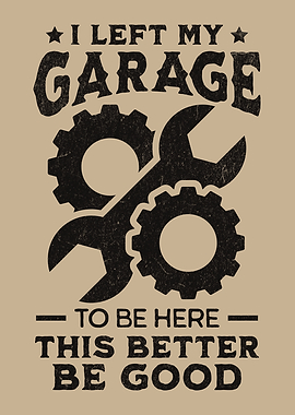 I Left My Garage To Be Here This Better Be Good