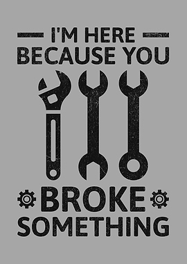 I'm Here Because You Broke Something Funny Mechanic