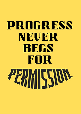 Progress Never Begs For Permission
