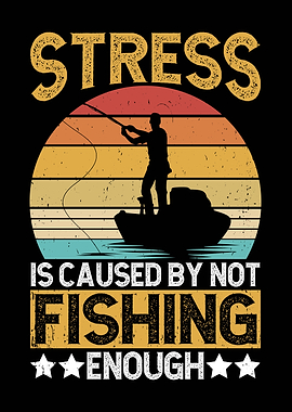 Stress is caused by not fishing