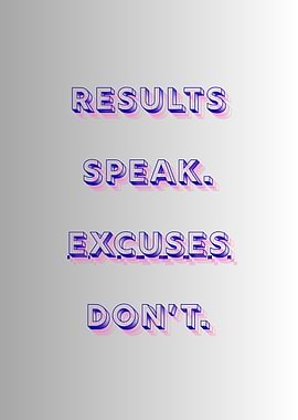 Results Speak, Excuses Don't
