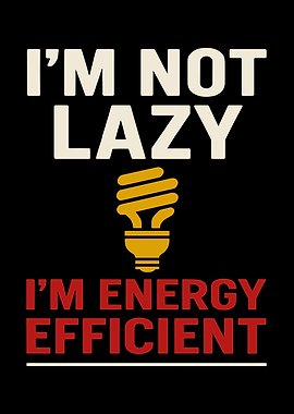 I'm Not Lazy, Energy Efficient