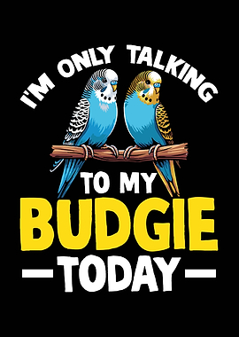 I'm Only Talking To My Budgie
