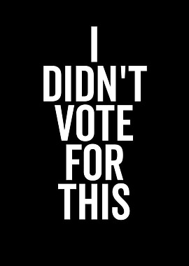 I Didn't Vote For This