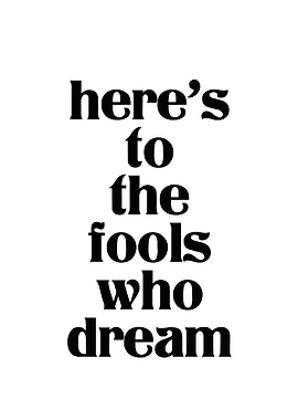 Here's to the fools who dream