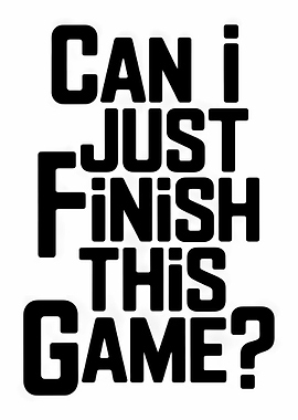 Can I Just Finish This Game?