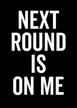 Next Round Is On Me Text