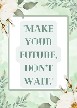 Make Your Future, Don't Wait