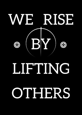 We Rise By Lifting Others