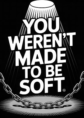 You Weren't Made to Be Soft