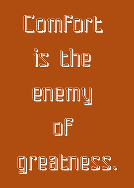 Comfort is the enemy of greatness