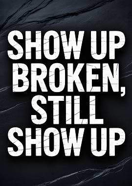 Show Up Broken, Still Show Up