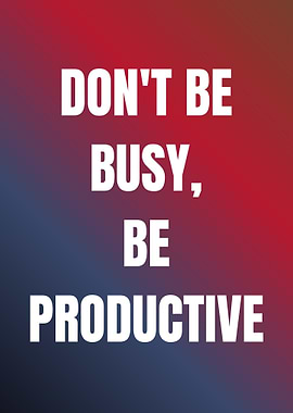 Don't be busy, be productive