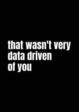 That wasn't very data driven of you