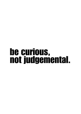 Be Curious, Not Judgmental