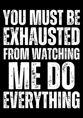 Exhausted From Watching Me Do Everything