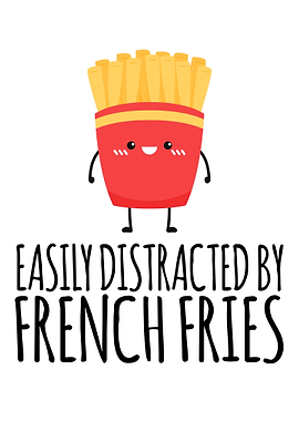 Easily Distracted By French Fries