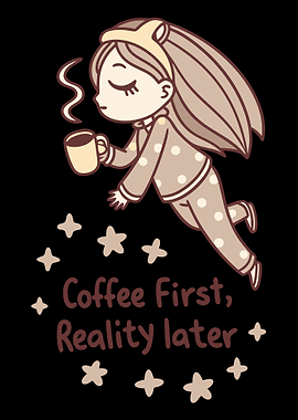 Coffee First, Reality Later – Cute Coffee Lover Art