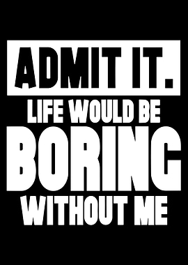 Admit It. Life Would Be Boring