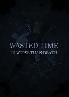 Wasted Time Is Worse Than Death
