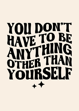 You Don't Have To Be Anything Other Than Yourself