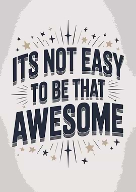 It's Not Easy To Be Awesome