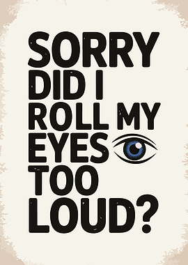 Sorry Did I Roll My Eyes?