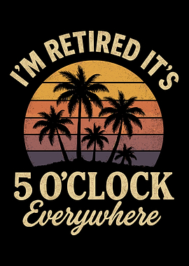 I'm Retired It's 5 O'Clock Everywhere