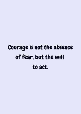 Courage is the will to act