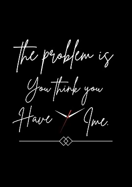 The Problem Is You Think you have Time