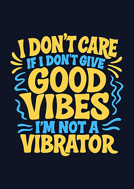 I don't care if I don't give good vibes I'm not a vibrator