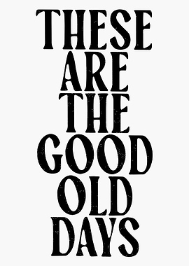 These Are The Good Old Days