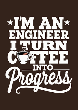 I'm An Engineer I Turn Coffee Into Progress