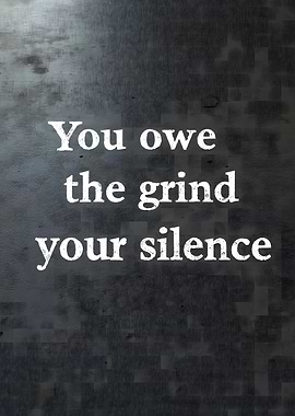 You Owe The Grind Your Silence