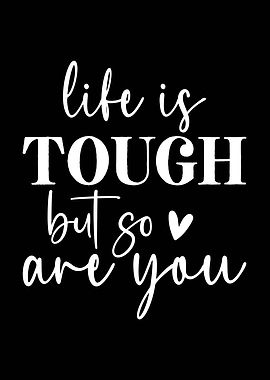Life is Tough but so are you