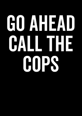 Go Ahead Call The Cops