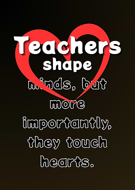Teachers Shape Minds, Touch Hearts