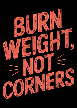 Burn Weight, Not Corners