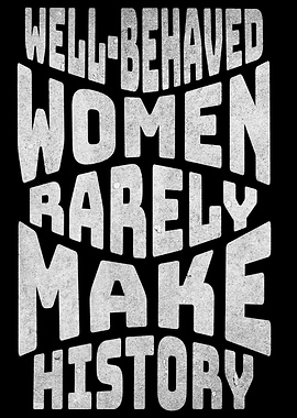 Well-behaved Women Rarely Make History